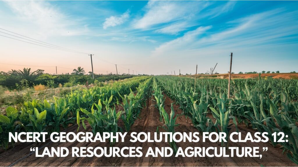 NCERT Geography Solutions for class 12: Land Resources and Agriculture