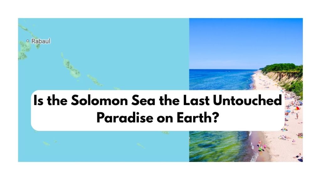 Is the Solomon Sea the Last Untouched Paradise on Earth
