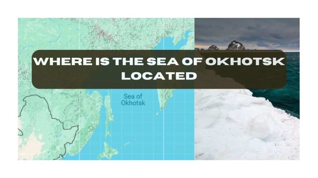 Where is the Sea of Okhotsk Located
